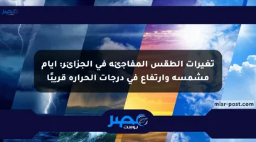تغيرات الطقس المفاجئة في الجزائر: أيام مشمسة وارتفاع في درجات الحرارة قريبًا